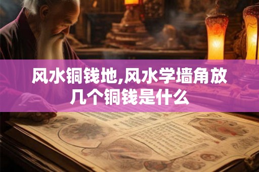 风水铜钱地,风水学墙角放几个铜钱是什么