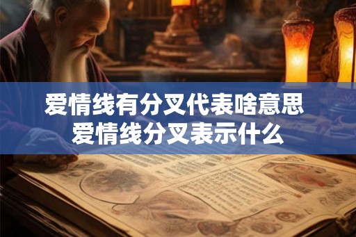 爱情线有分叉代表啥意思 爱情线分叉表示什么