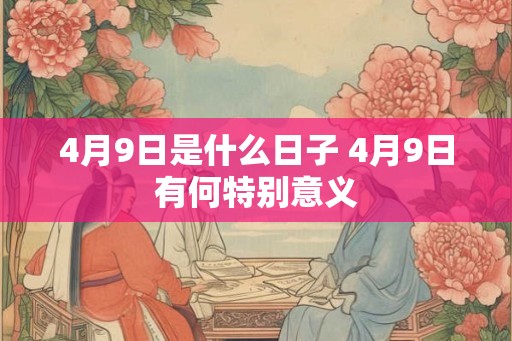 4月9日是什么日子 4月9日有何特别意义