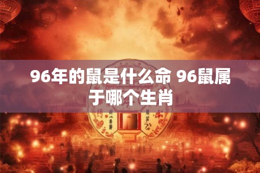 96年的鼠是什么命 96鼠属于哪个生肖