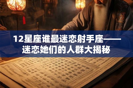 12星座谁最迷恋射手座——迷恋她们的人群大揭秘