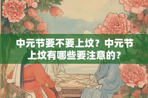 中元节要不要上坟？中元节上坟有哪些要注意的？