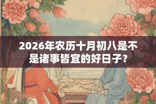 2026年农历十月初八是不是诸事皆宜的好日子？