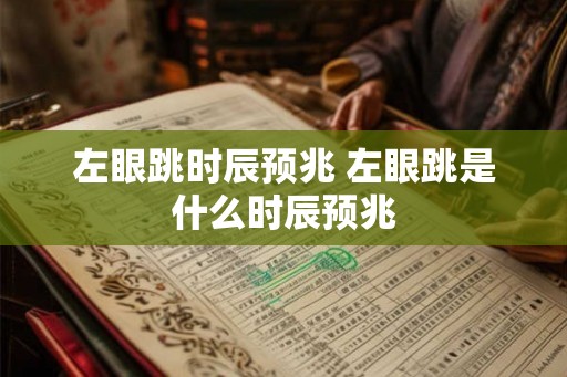 左眼跳时辰预兆 左眼跳是什么时辰预兆