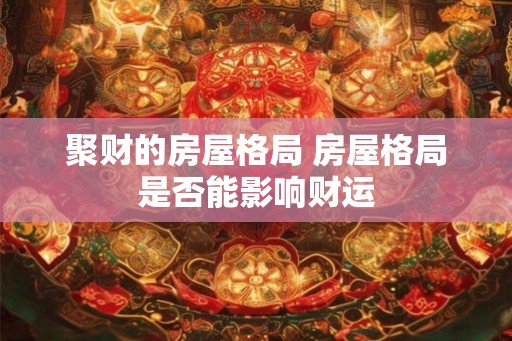 聚财的房屋格局 房屋格局是否能影响财运