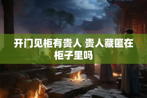 开门见柜有贵人 贵人藏匿在柜子里吗