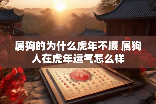 属狗的为什么虎年不顺 属狗人在虎年运气怎么样