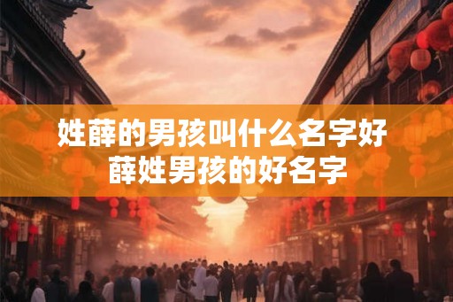 姓薛的男孩叫什么名字好 薛姓男孩的好名字