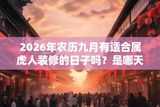 2026年农历九月有适合属虎人装修的日子吗？是哪天？