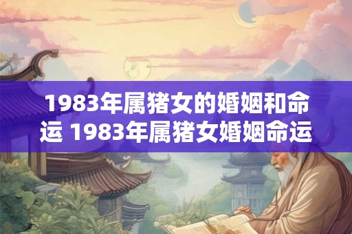 1983年属猪女的婚姻和命运 1983年属猪女婚姻命运如何