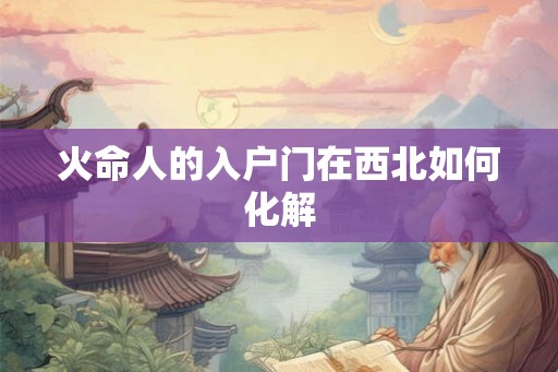 火命人的入户门在西北如何化解