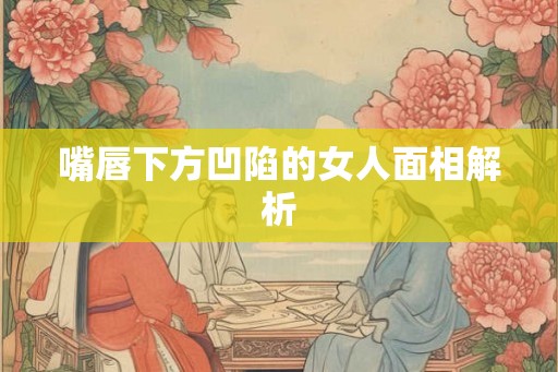 嘴唇下方凹陷的女人面相解析