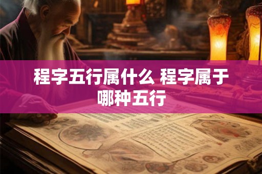 程字五行属什么 程字属于哪种五行