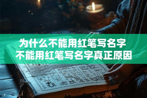为什么不能用红笔写名字 不能用红笔写名字真正原因