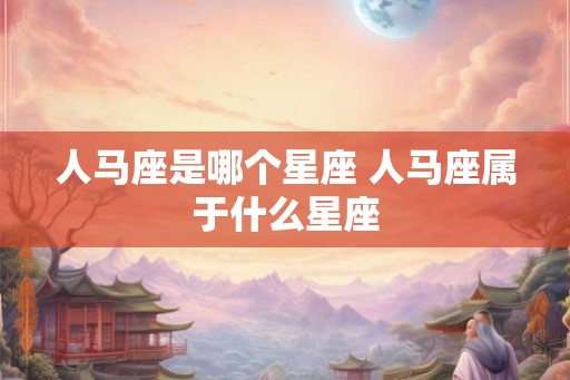 人马座是哪个星座 人马座属于什么星座