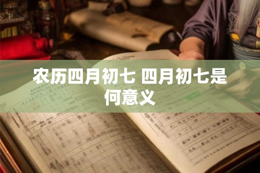 农历四月初七 四月初七是何意义