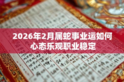 2026年2月属蛇事业运如何 心态乐观职业稳定