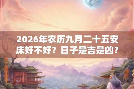 2026年农历九月二十五安床好不好？日子是吉是凶？