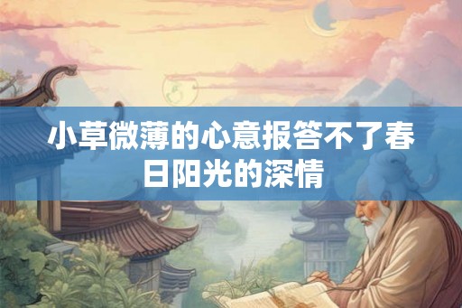 小草微薄的心意报答不了春日阳光的深情 小草微薄的心意报答不了春日阳光的深情
