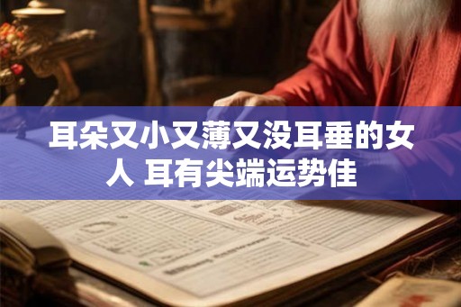 耳朵又小又薄又没耳垂的女人 耳有尖端运势佳