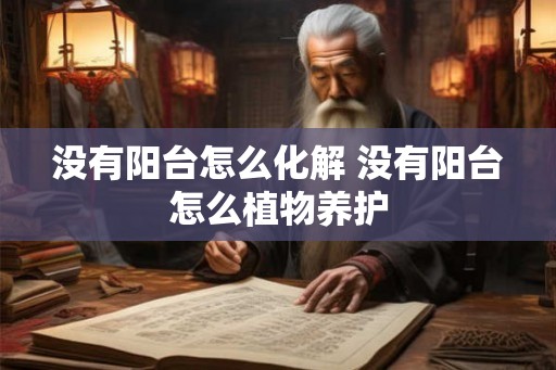 没有阳台怎么化解 没有阳台怎么植物养护