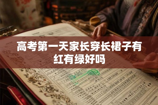 高考第一天家长穿长裙子有红有绿好吗