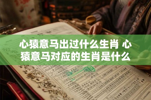 心猿意马出过什么生肖 心猿意马对应的生肖是什么