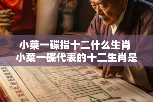 小菜一碟指十二什么生肖 小菜一碟代表的十二生肖是什么