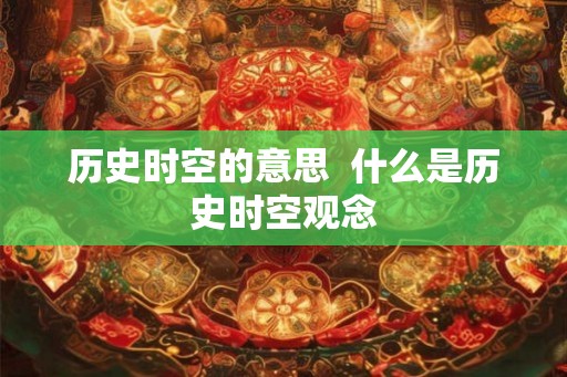 历史时空的意思 什么是历史时空观念 历史时空的意思 什么是历史时空观念