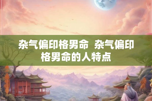 杂气偏印格男命  杂气偏印格男命的人特点