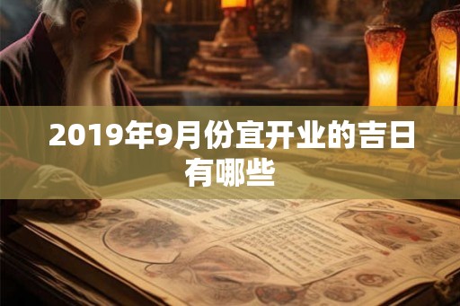 2019年9月份宜开业的吉日有哪些 2019年9月份宜开业的吉日有哪些