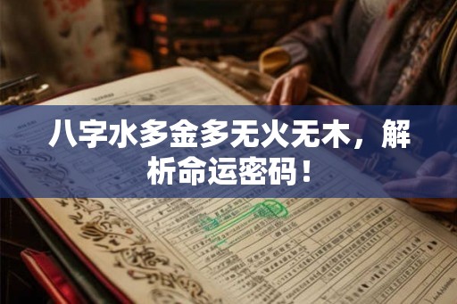 八字水多金多无火无木，解析命运密码！