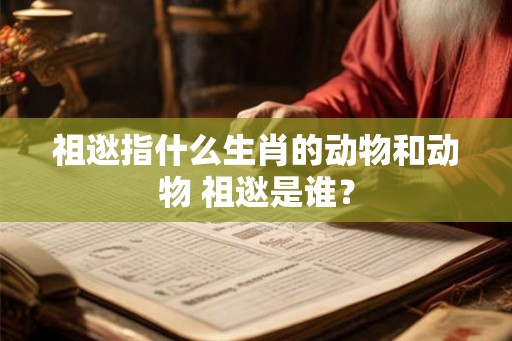 祖逖指什么生肖的动物和动物 祖逖是谁？