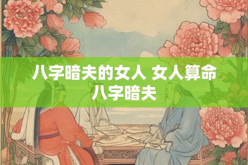 八字暗夫的女人 女人算命八字暗夫