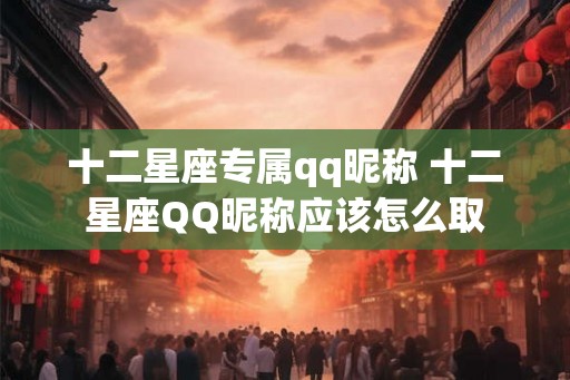 十二星座专属qq昵称 十二星座QQ昵称应该怎么取