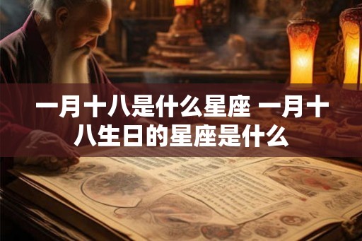 一月十八是什么星座 一月十八生日的星座是什么