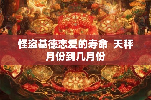 怪盗基德恋爱的寿命  天秤月份到几月份