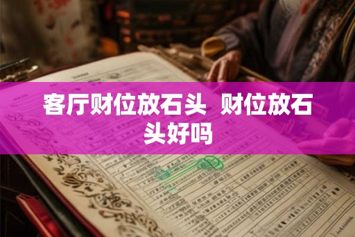 客厅财位放石头  财位放石头好吗