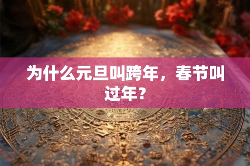 为什么元旦叫跨年,春节叫过年? 为什么元旦叫跨年,春节叫过年?