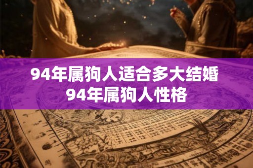 94年属狗人适合多大结婚 94年属狗人性格