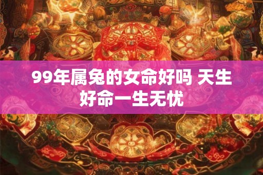 99年属兔的女命好吗 天生好命一生无忧