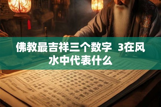 佛教最吉祥三个数字  3在风水中代表什么