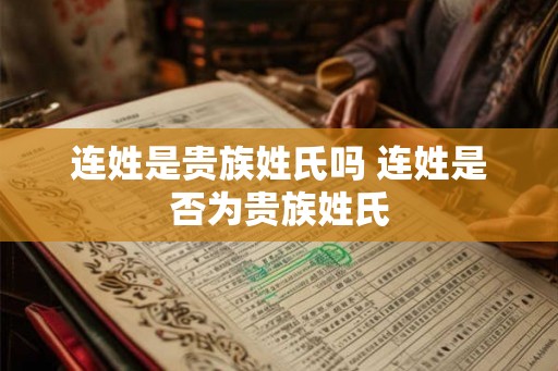 连姓是贵族姓氏吗 连姓是否为贵族姓氏