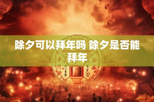 除夕可以拜年吗 除夕是否能拜年