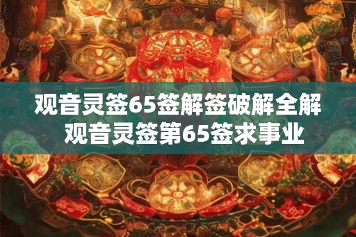 观音灵签65签解签破解全解  观音灵签第65签求事业