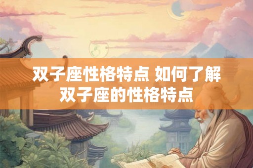 双子座性格特点 如何了解双子座的性格特点