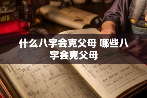 什么八字会克父母 哪些八字会克父母