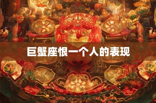 巨蟹座恨一个人的表现