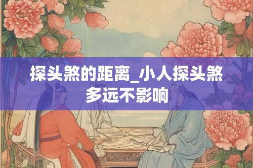 探头煞的距离_小人探头煞多远不影响 探头煞的距离_小人探头煞多远不影响