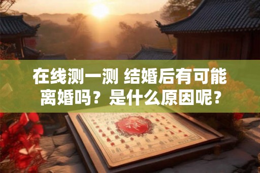 在线测一测 结婚后有可能离婚吗？是什么原因呢？